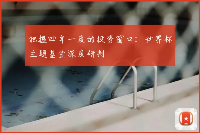 把握四年一度的投资窗口：世界杯主题基金深度研判