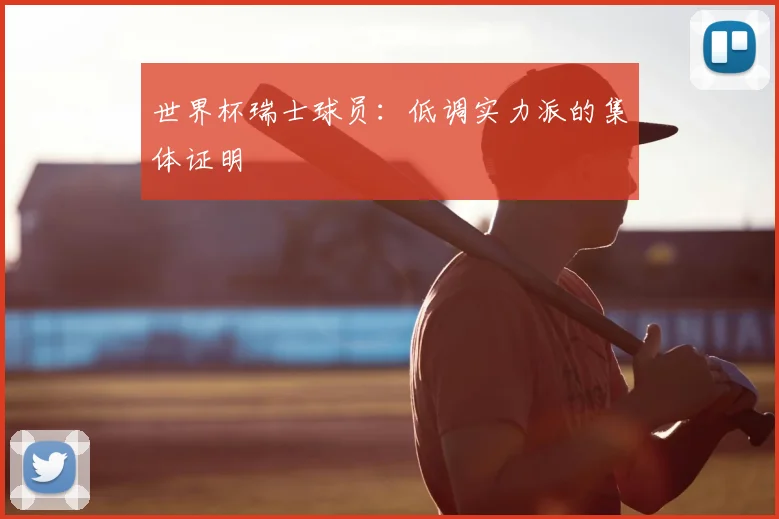 世界杯瑞士球员：低调实力派的集体证明