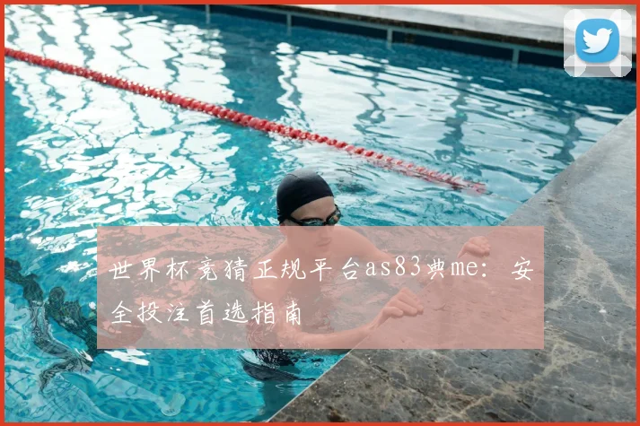 世界杯竞猜正规平台as83典me：安全投注首选指南