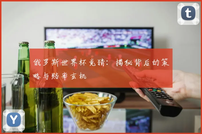 俄罗斯世界杯竟猜：揭秘背后的策略与赔率玄机