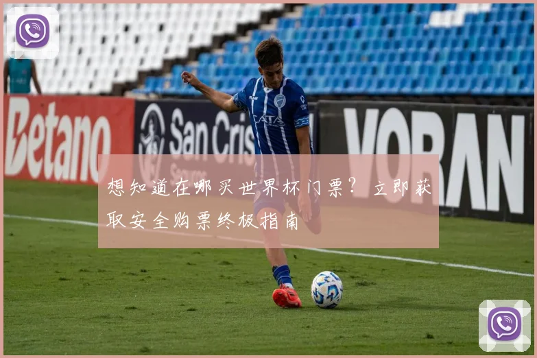 想知道在哪买世界杯门票？立即获取安全购票终极指南