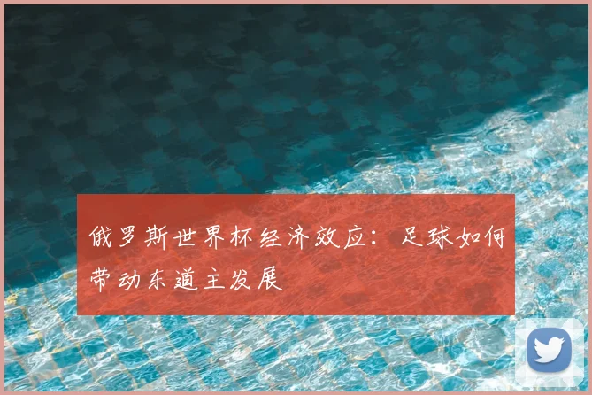 俄罗斯世界杯经济效应：足球如何带动东道主发展