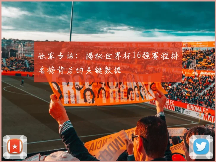 独家专访:揭秘世界杯16强赛程排名榜背后的关键数据