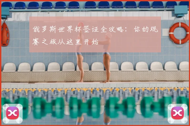 俄罗斯世界杯签证全攻略：你的观赛之旅从这里开始