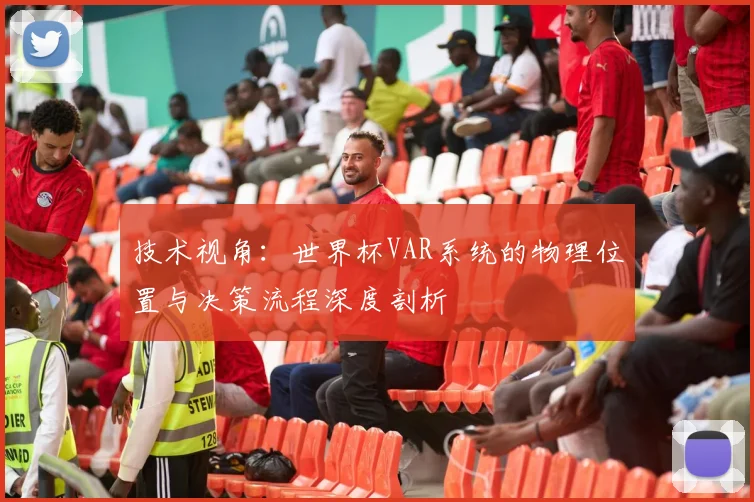 技术视角：世界杯VAR系统的物理位置与决策流程深度剖析