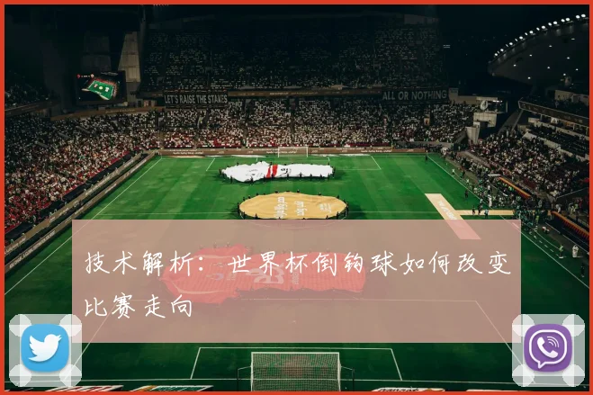 技术解析：世界杯倒钩球如何改变比赛走向