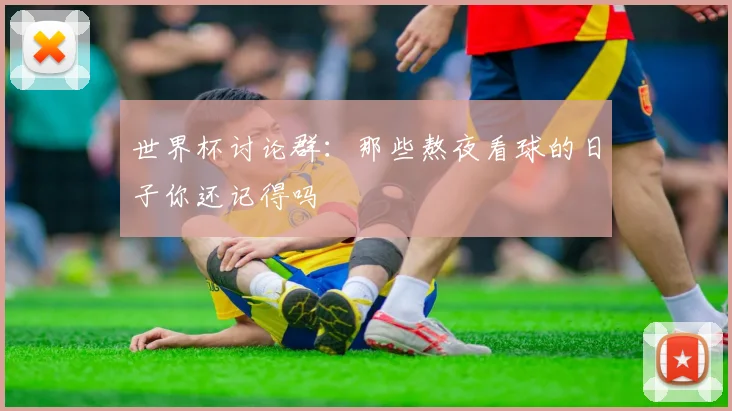 世界杯讨论群：那些熬夜看球的日子你还记得吗