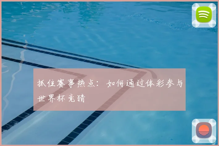 抓住赛事热点：如何通过体彩参与世界杯竞猜