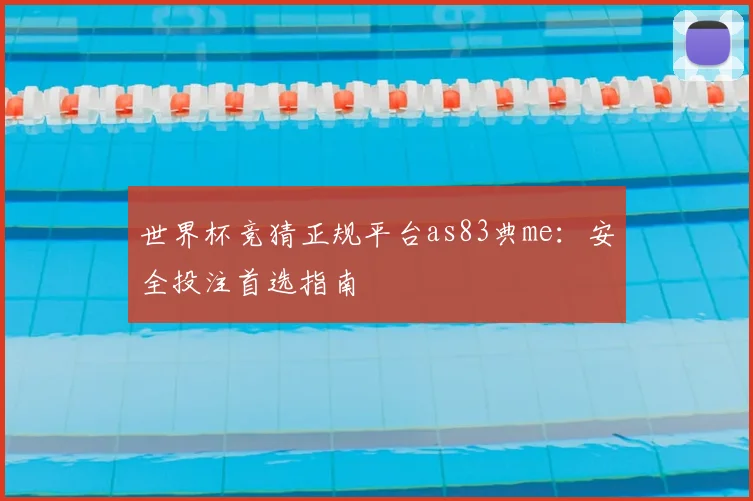 世界杯竞猜正规平台as83典me：安全投注首选指南