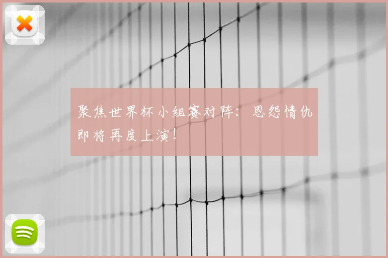 聚焦世界杯小组赛对阵:恩怨情仇即将再度上演!