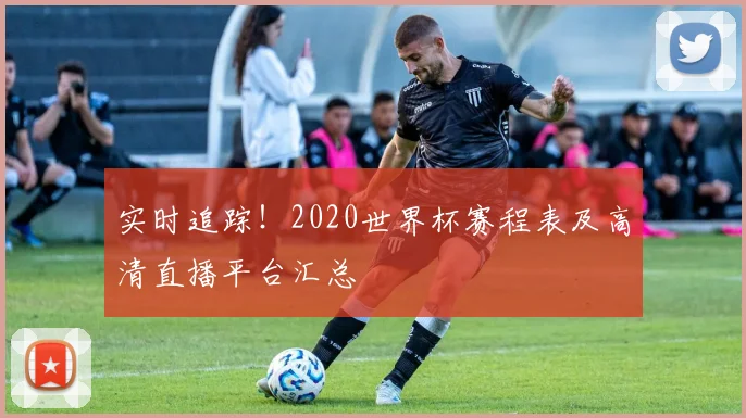 实时追踪！2020世界杯赛程表及高清直播平台汇总