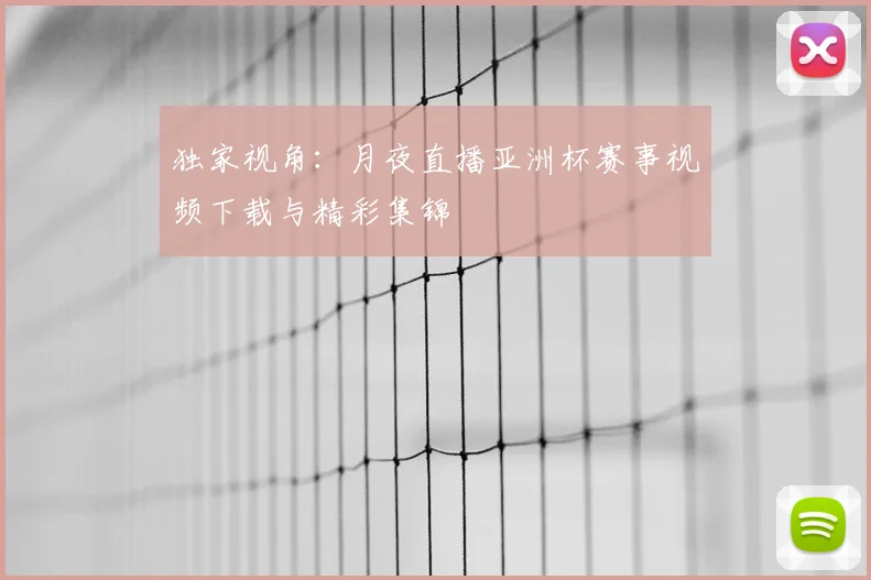 独家视角:月夜直播亚洲杯赛事视频下载与精彩集锦