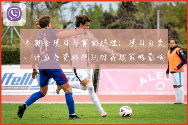 冬奥会项目与赛制梳理：项目分类、计分与资格规则对备战策略影响