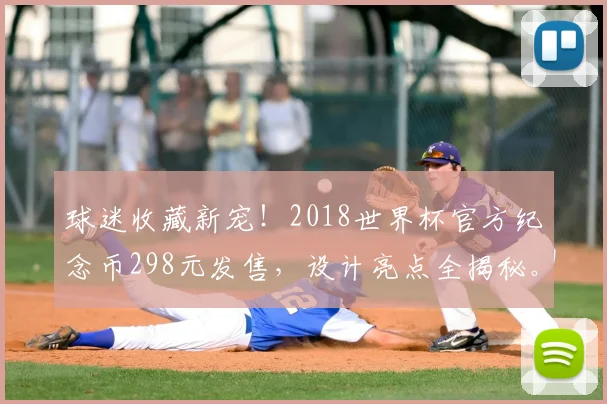 球迷收藏新宠！2018世界杯官方纪念币298元发售，设计亮点全揭秘。