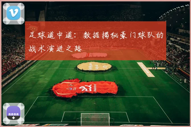 足球道中道:数据揭秘豪门球队的战术演进之路