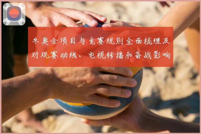 冬奥会项目与竞赛规则全面梳理及对观赛动线、电视转播和备战影响