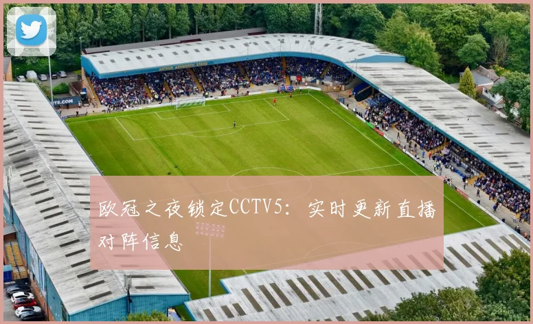 欧冠之夜锁定CCTV5:实时更新直播对阵信息