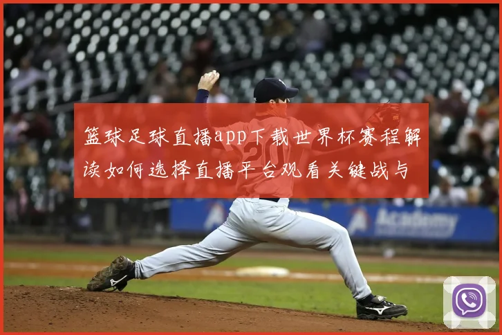 篮球足球直播app下载世界杯赛程解读如何选择直播平台观看关键战与赛后数据更新